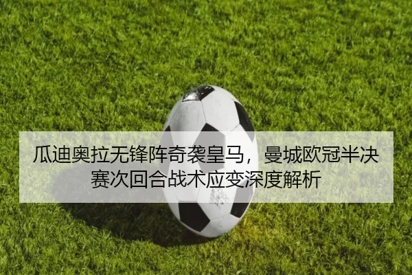 瓜迪奥拉无锋阵奇袭皇马，曼城欧冠半决赛次回合战术应变深度解析