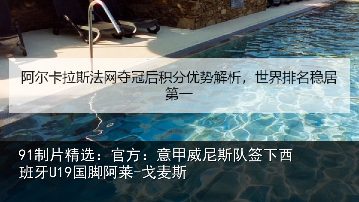 91制片精选:官方:意甲威尼斯队签相关情况-戈麦斯