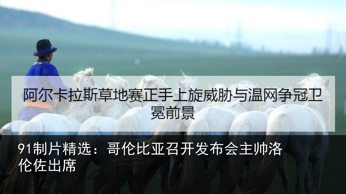 91制片精选:哥伦比亚召开发布会主帅洛伦佐出席