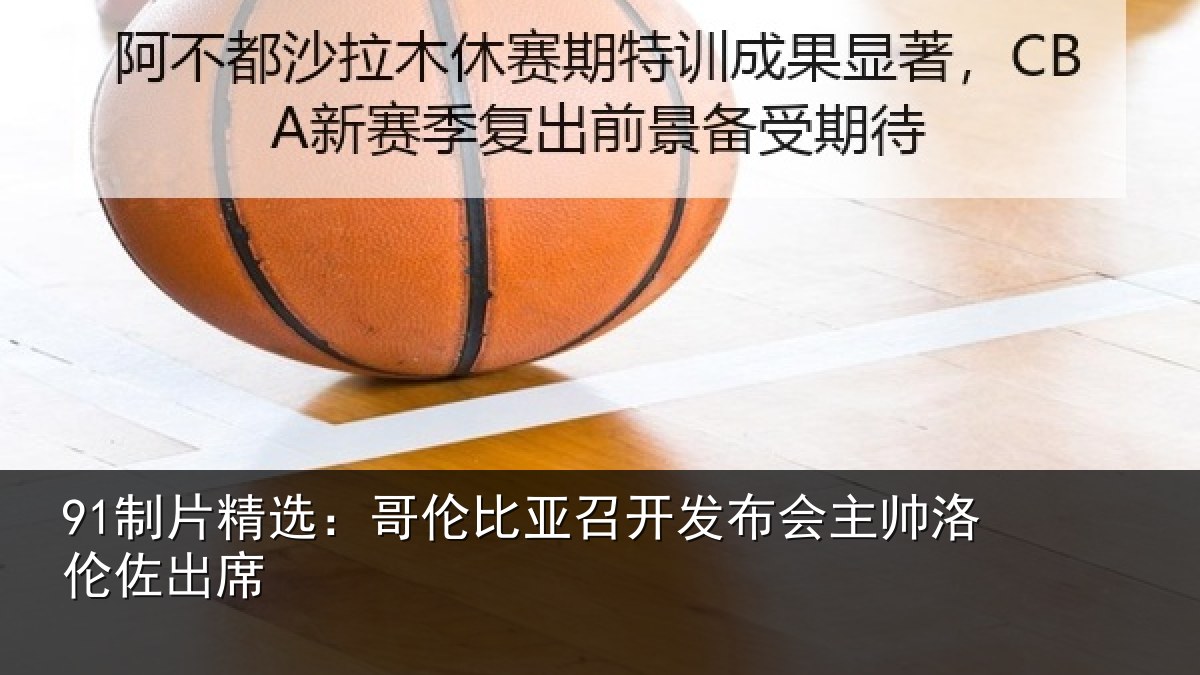 91制片精选:哥伦比亚召开发布会主帅洛伦佐出席