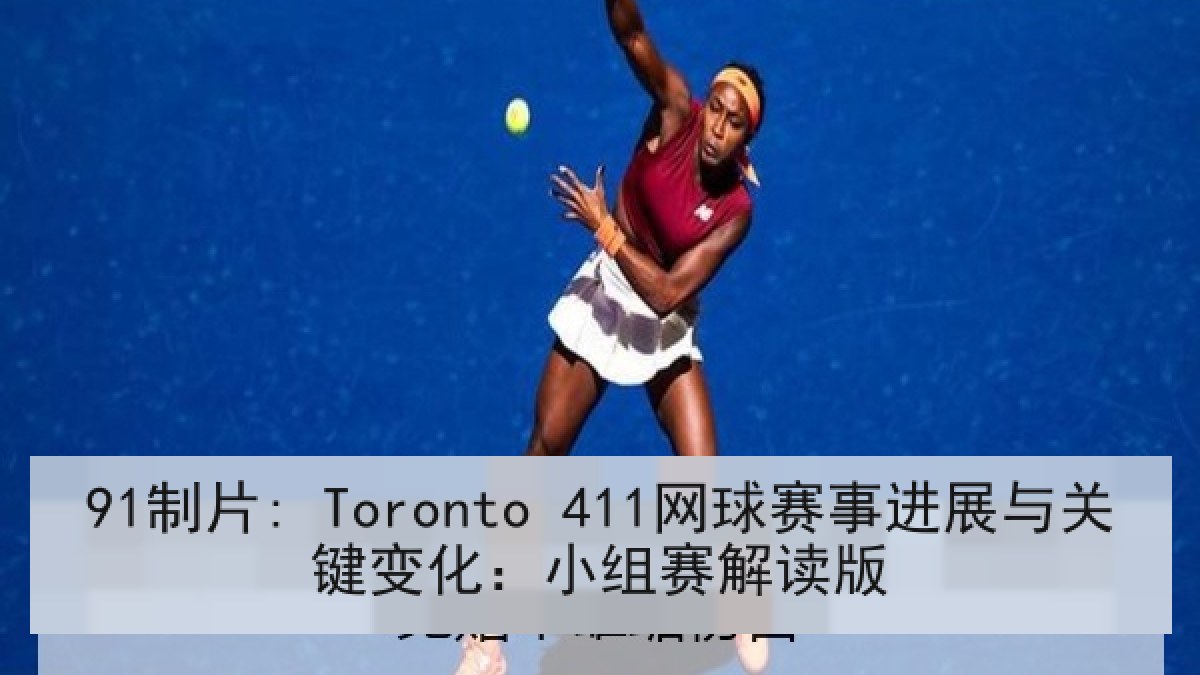 91制片: Toronto 411网球赛事进展与关键变化:小组赛解读版 91制片: Toronto 411网球赛事进展与关键变化:小组赛解读版