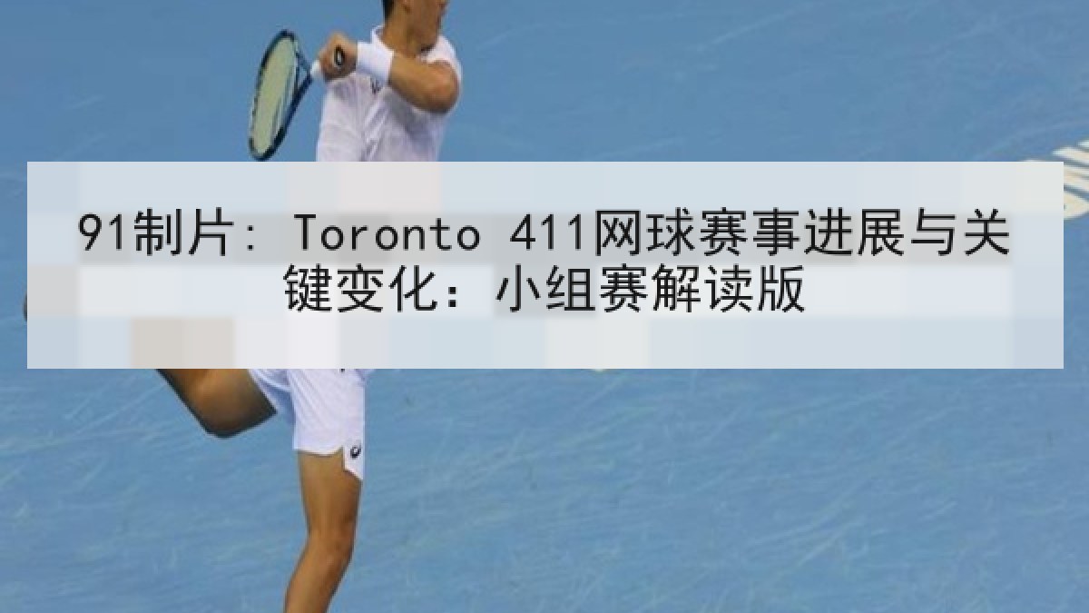 91制片: Toronto 411网球赛事进展与关键变化:小组赛解读版 91制片: Toronto 411网球赛事进展与关键变化:小组赛解读版