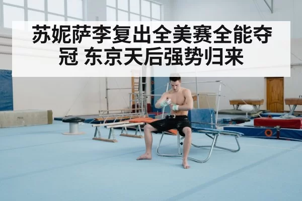 苏妮萨李复出全美赛全能夺冠 东京天后强势归来