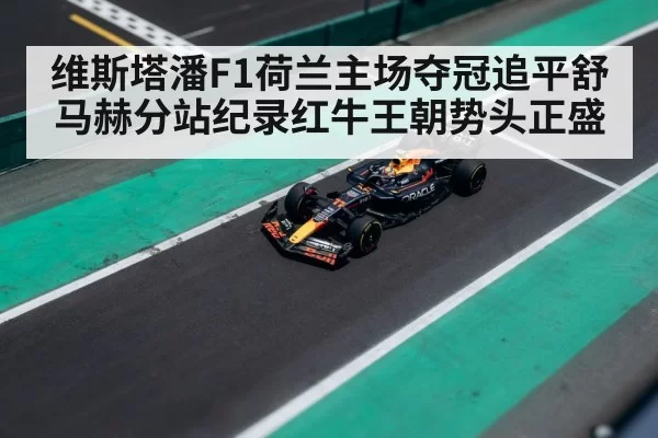 维斯塔潘F1荷兰主场夺冠追平舒马赫分站纪录红牛王朝势头正盛