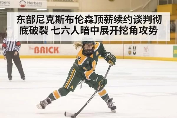 东部尼克斯布伦森顶薪续约谈判彻底破裂 七六人暗中展开挖角攻势