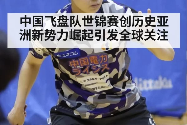 中国飞盘队世锦赛创历史亚洲新势力崛起引发全球关注