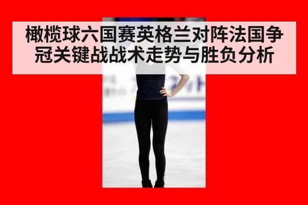橄榄球六国赛英格兰对阵法国争冠关键战战术走势与胜负分析