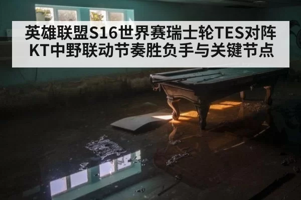 英雄联盟S16世界赛瑞士轮TES对阵KT中野联动节奏胜负手与关键节点